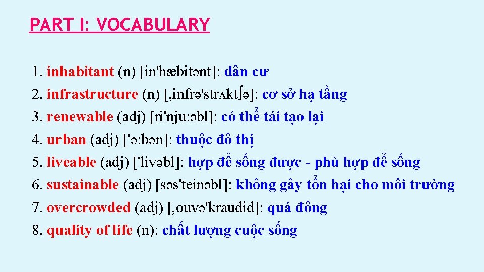 PART I: VOCABULARY 1. inhabitant (n) [in'hæbitənt]: dân cư 2. infrastructure (n) [, infrə'strʌkt∫ə]:
