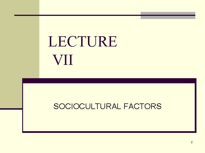 LECTURE VII SOCIOCULTURAL FACTORS 2 