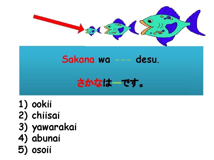 Sakana wa --- desu. さかなはーです。 1) 2) 3) 4) 5) ookii chiisai yawarakai abunai