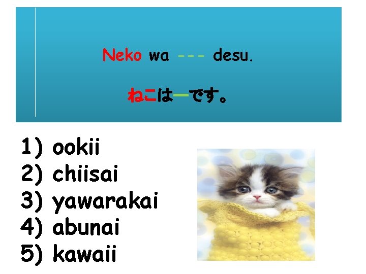 Neko wa --- desu. ねこはーです。 1) 2) 3) 4) 5) ookii chiisai yawarakai abunai