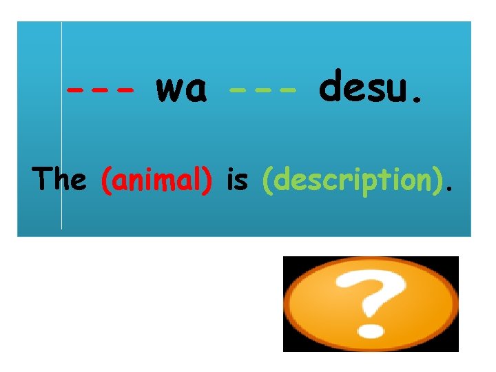 --- wa --- desu. The (animal) is (description). 