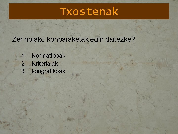 Txostenak Zer nolako konparaketak egin daitezke? 1. Normatiboak 2. Kriterialak 3. Idiografikoak 