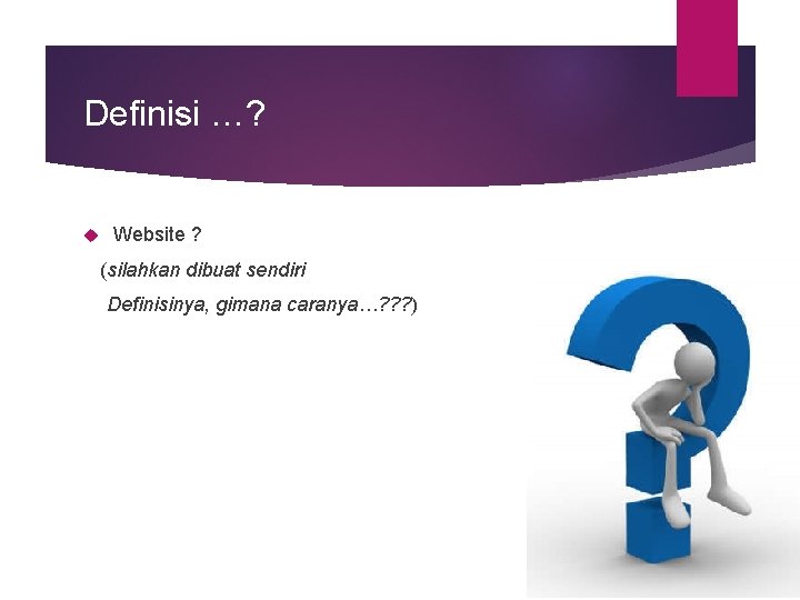 Definisi …? Website ? (silahkan dibuat sendiri Definisinya, gimana caranya…? ? ? ) 