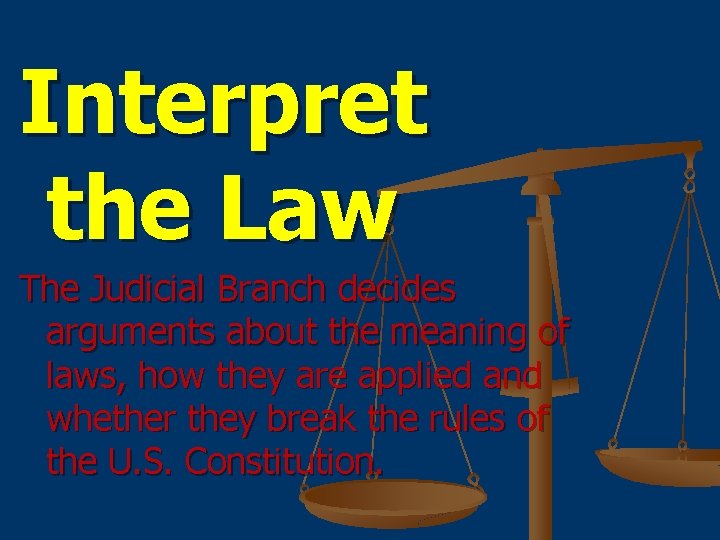 Interpret the Law The Judicial Branch decides arguments about the meaning of laws, how