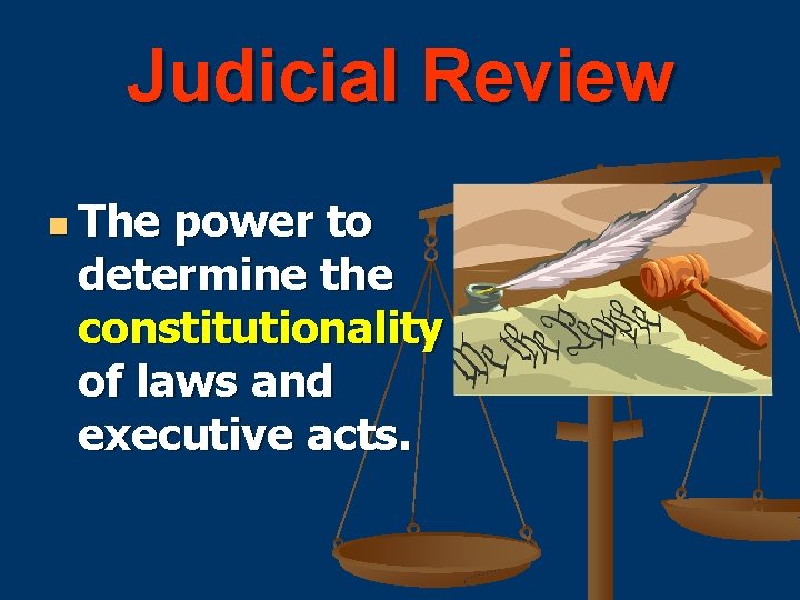 Judicial Review n The power to determine the constitutionality of laws and executive acts.