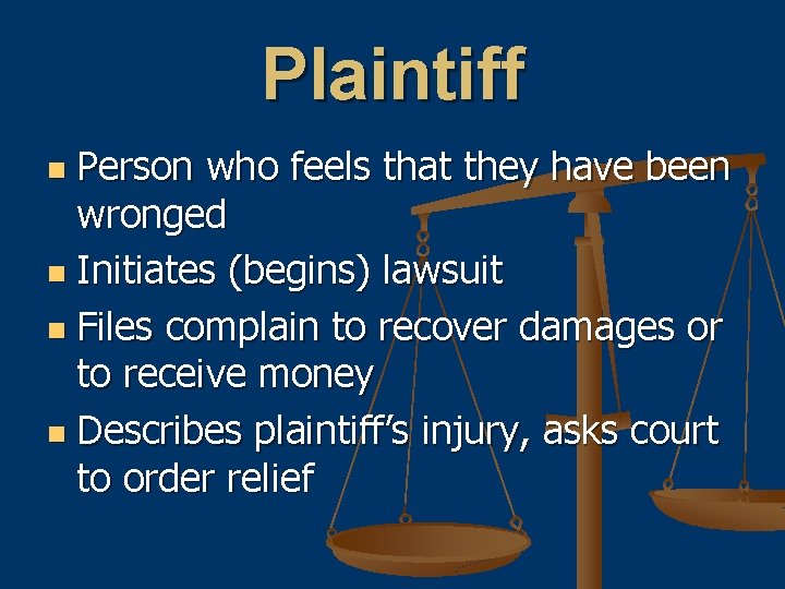 Plaintiff Person who feels that they have been wronged n Initiates (begins) lawsuit n