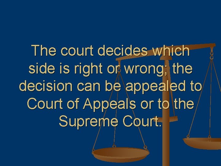 The court decides which side is right or wrong; the decision can be appealed