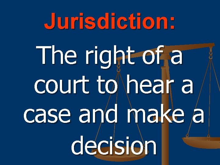 Jurisdiction: The right of a court to hear a case and make a decision