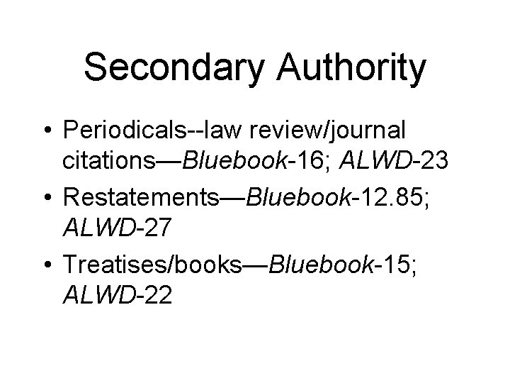 Secondary Authority • Periodicals--law review/journal citations—Bluebook-16; ALWD-23 • Restatements—Bluebook-12. 85; ALWD-27 • Treatises/books—Bluebook-15; ALWD-22