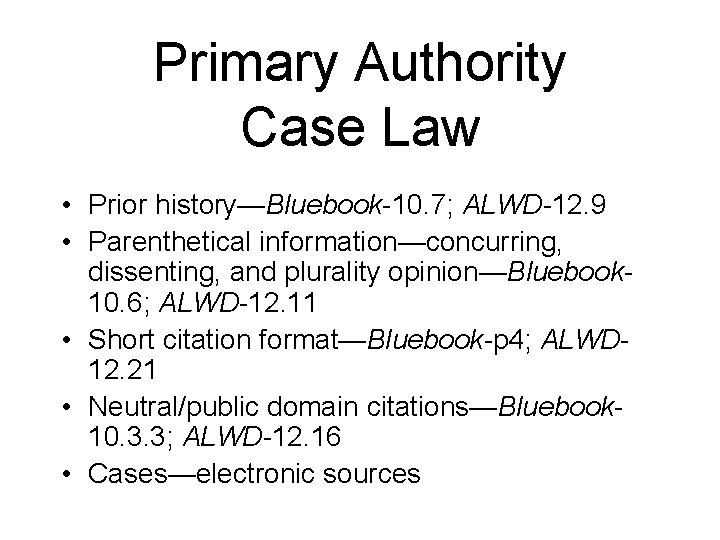Primary Authority Case Law • Prior history—Bluebook-10. 7; ALWD-12. 9 • Parenthetical information—concurring, dissenting,