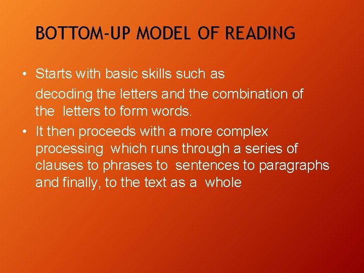 BOTTOM-UP MODEL OF READING • Starts with basic skills such as decoding the letters BOTTOM-UP MODEL OF READING • Starts with basic skills such as decoding the letters