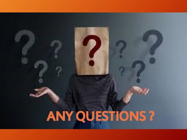 ANY QUESTIONS ? ANY QUESTIONS ?