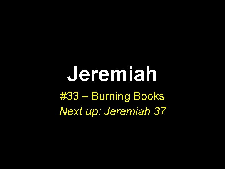 Jeremiah #33 – Burning Books Next up: Jeremiah 37 