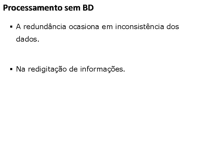 Processamento sem BD § A redundância ocasiona em inconsistência dos dados. § Na redigitação