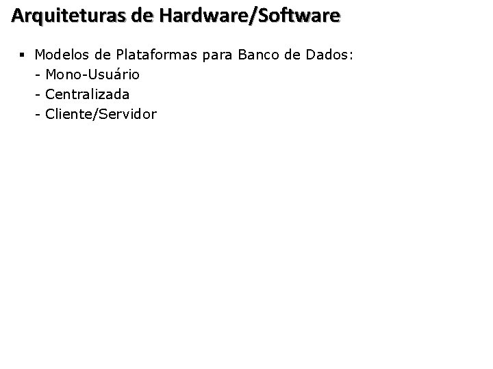 Arquiteturas de Hardware/Software § Modelos de Plataformas para Banco de Dados: - Mono-Usuário -