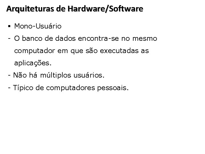 Arquiteturas de Hardware/Software § Mono-Usuário - O banco de dados encontra-se no mesmo computador