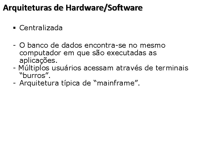 Arquiteturas de Hardware/Software § Centralizada - O banco de dados encontra-se no mesmo computador