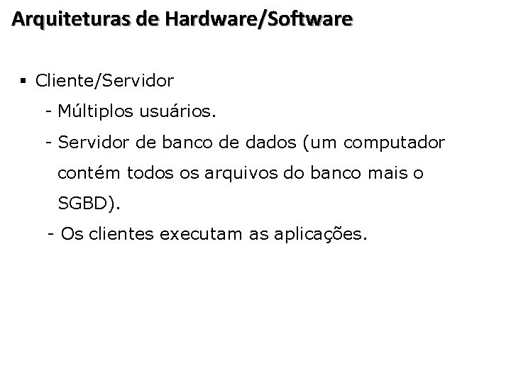 Arquiteturas de Hardware/Software § Cliente/Servidor - Múltiplos usuários. - Servidor de banco de dados