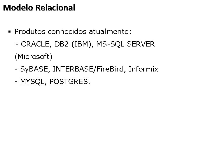 Modelo Relacional § Produtos conhecidos atualmente: - ORACLE, DB 2 (IBM), MS-SQL SERVER (Microsoft)