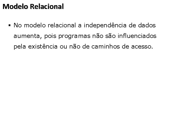 Modelo Relacional § No modelo relacional a independência de dados aumenta, pois programas não