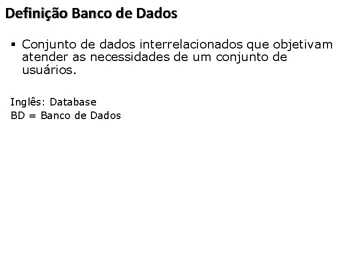 Definição Banco de Dados § Conjunto de dados interrelacionados que objetivam atender as necessidades