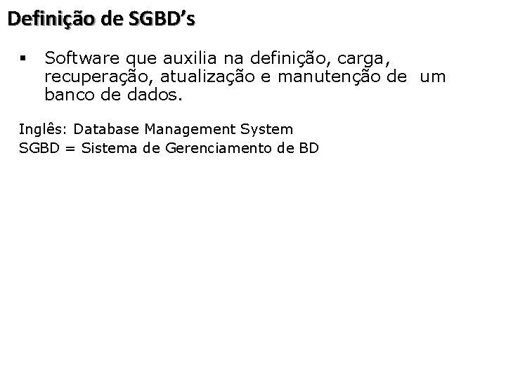 Definição de SGBD’s § Software que auxilia na definição, carga, recuperação, atualização e manutenção