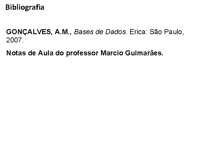 Bibliografia GONÇALVES, A. M. , Bases de Dados. Erica: São Paulo, 2007. Notas de