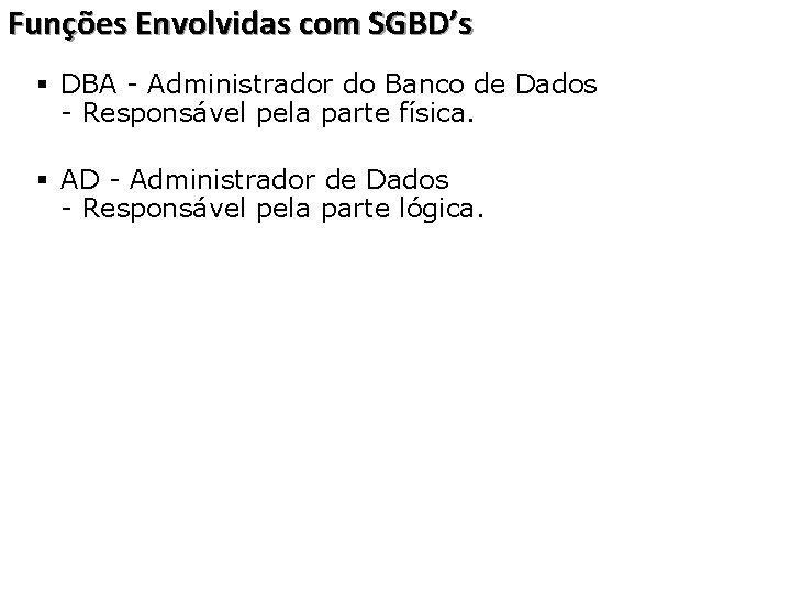 Funções Envolvidas com SGBD’s § DBA - Administrador do Banco de Dados - Responsável