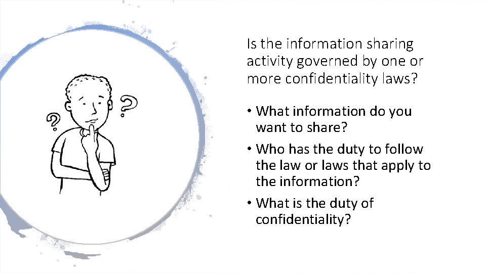 Is the information sharing activity governed by one or more confidentiality laws? • What