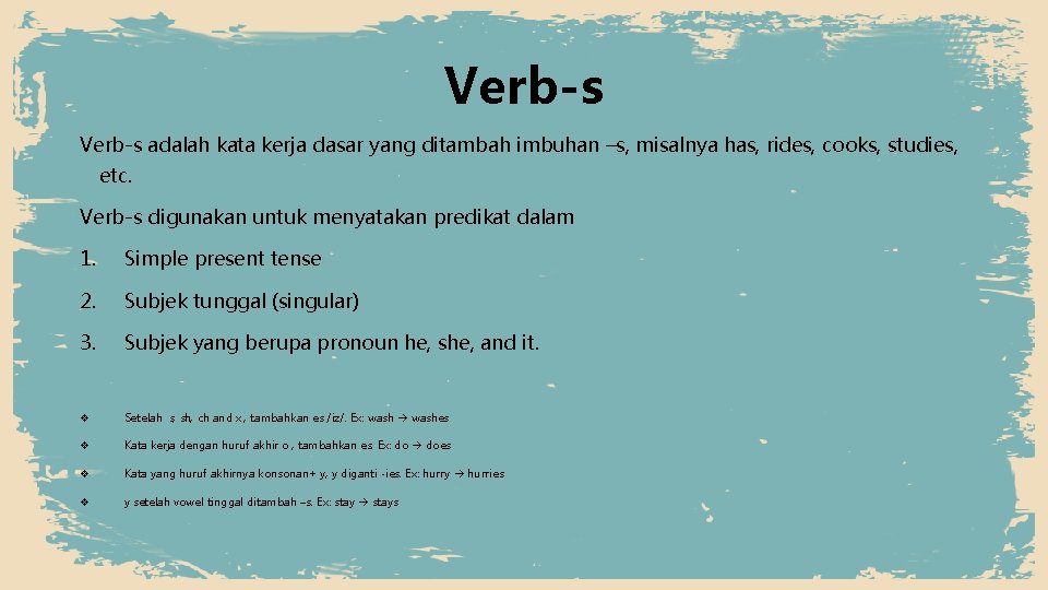 Verb-s adalah kata kerja dasar yang ditambah imbuhan –s, misalnya has, rides, cooks, studies,