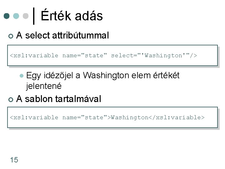 Érték adás ¢ A select attribútummal <xsl: variable name="state" select="'Washington'"/> l ¢ Egy idézőjel