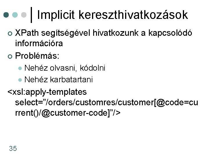 Implicit kereszthivatkozások XPath segítségével hivatkozunk a kapcsolódó információra ¢ Problémás: ¢ Nehéz olvasni, kódolni