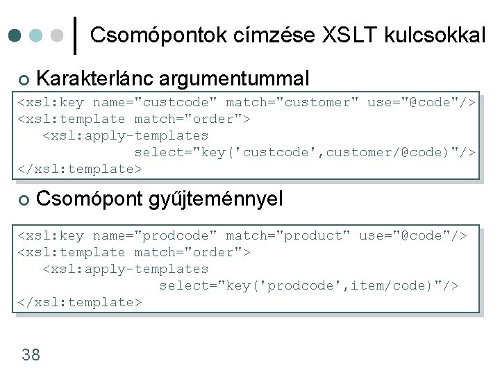 Csomópontok címzése XSLT kulcsokkal ¢ Karakterlánc argumentummal <xsl: key name="custcode" match="customer" use="@code"/> <xsl: template