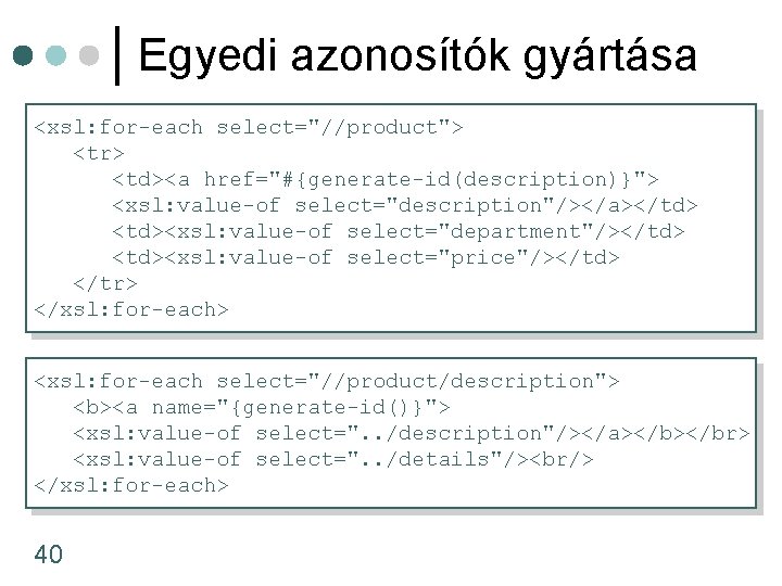 Egyedi azonosítók gyártása <xsl: for-each select="//product"> <tr> <td><a href="#{generate-id(description)}"> <xsl: value-of select="description"/></a></td> <td><xsl: value-of