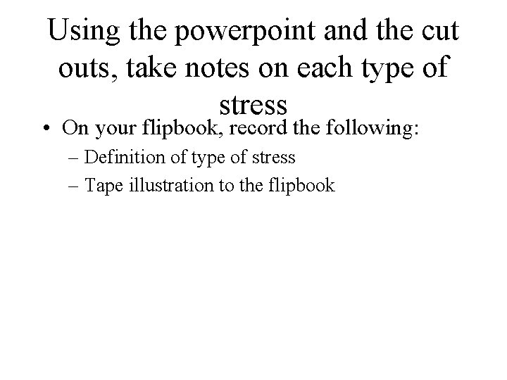 Using the powerpoint and the cut outs, take notes on each type of stress