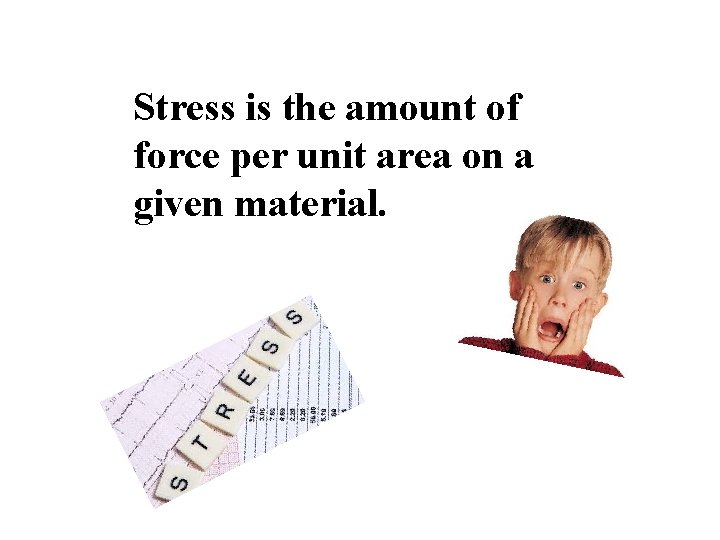 Stress is the amount of force per unit area on a given material. 