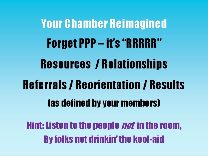 Your Chamber Reimagined Forget PPP – it’s “RRRRR” Resources / Relationships Referrals / Reorientation