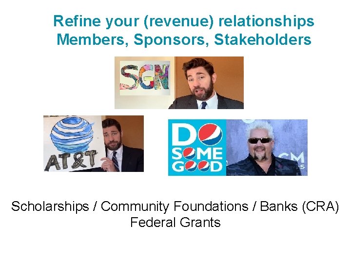 Refine your (revenue) relationships Members, Sponsors, Stakeholders Scholarships / Community Foundations / Banks (CRA)