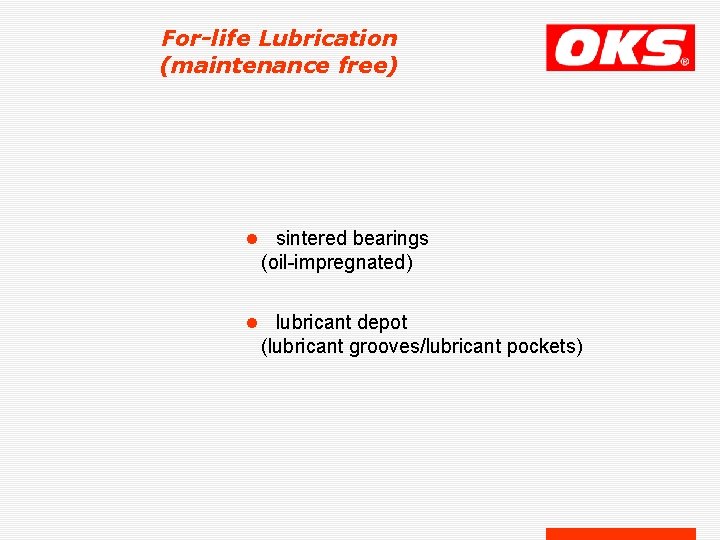 For-life Lubrication (maintenance free) l sintered bearings (oil-impregnated) l lubricant depot (lubricant grooves/lubricant pockets)