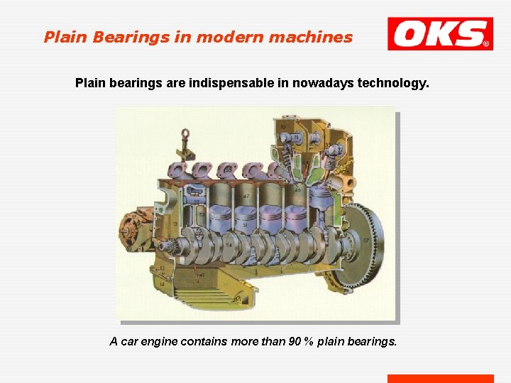 Plain Bearings in modern machines Plain bearings are indispensable in nowadays technology. A car