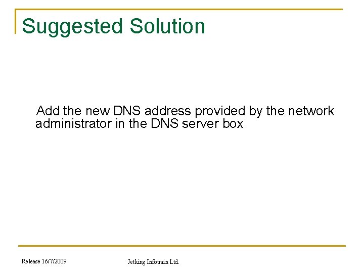 Suggested Solution Add the new DNS address provided by the network administrator in the