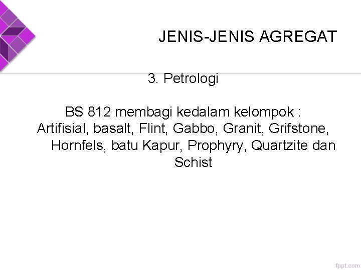 JENIS-JENIS AGREGAT 3. Petrologi BS 812 membagi kedalam kelompok : Artifisial, basalt, Flint, Gabbo,