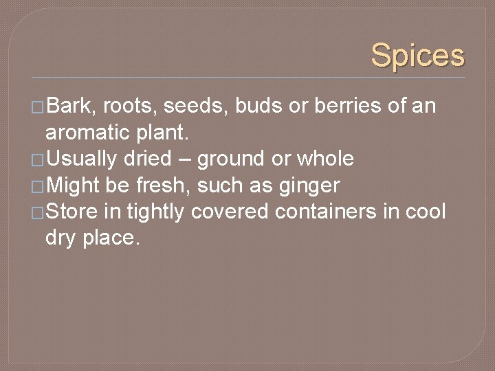 Spices �Bark, roots, seeds, buds or berries of an aromatic plant. �Usually dried –
