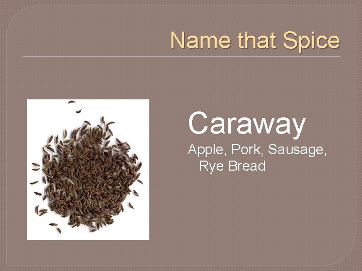 Name that Spice Caraway Apple, Pork, Sausage, Rye Bread 