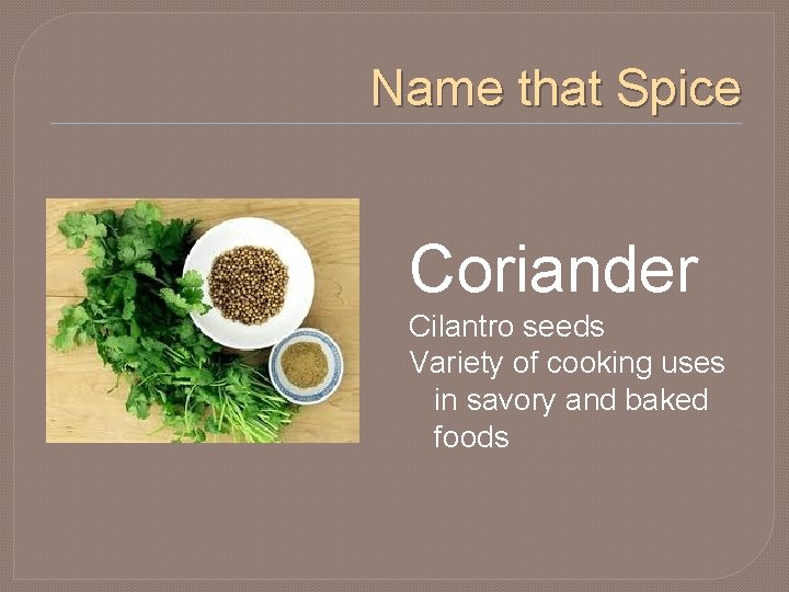 Name that Spice Coriander Cilantro seeds Variety of cooking uses in savory and baked