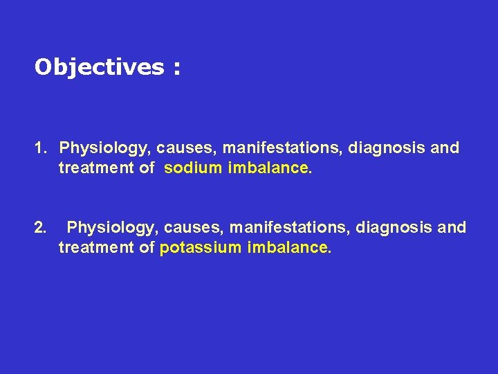 Objectives : 1. Physiology, causes, manifestations, diagnosis and treatment of sodium imbalance. 2. Physiology,