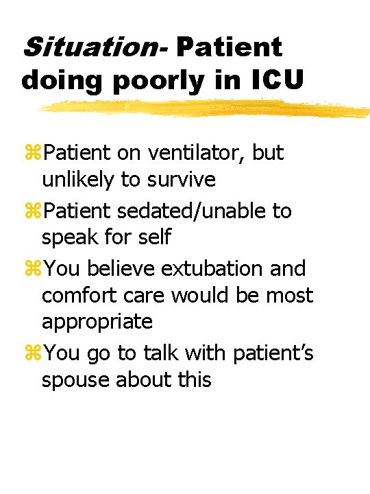 Situation- Patient doing poorly in ICU z. Patient on ventilator, but unlikely to survive