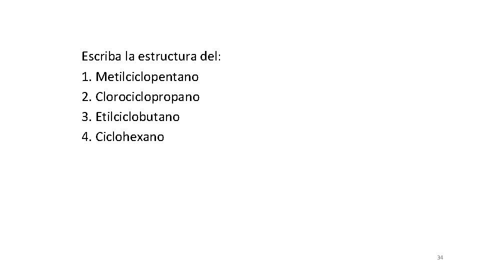 Escriba la estructura del: 1. Metilciclopentano 2. Clorociclopropano 3. Etilciclobutano 4. Ciclohexano 34 