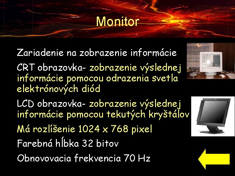 Monitor ● ● ● Zariadenie na zobrazenie informácie CRT obrazovka- zobrazenie výslednej informácie pomocou