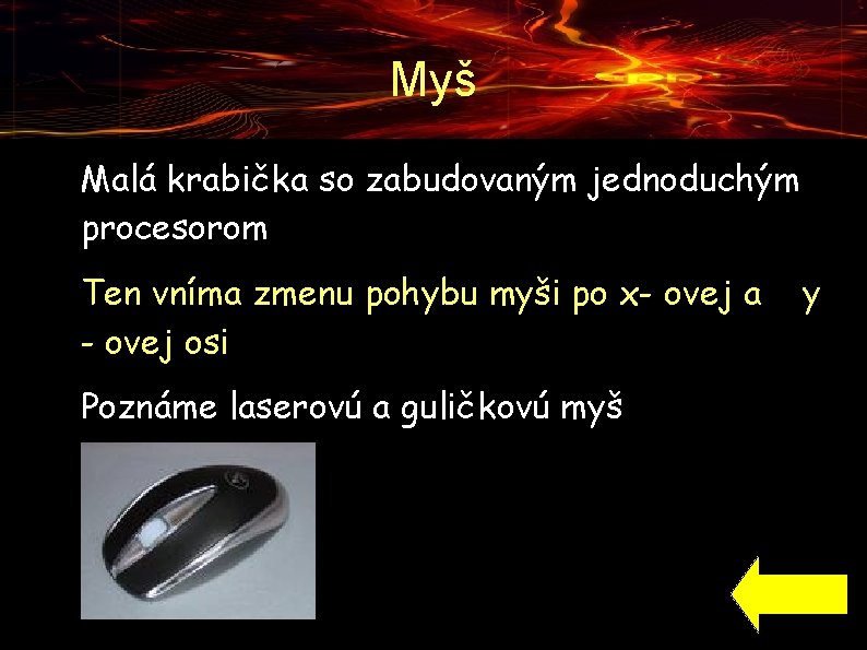 Myš ● ● ● Malá krabička so zabudovaným jednoduchým procesorom Ten vníma zmenu pohybu